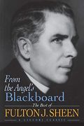 From The Angel's Blackboard: The Best Of Fulton J. Sheen: A Centennial Celebration