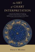 The Art Of Chart Interpretation: A Step-By-Step Method For Analyzing, Synthesizing, And Understanding The Birth Chart