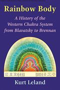 Rainbow Body: A History Of The Western Chakra System From Blavatsky To Brennan