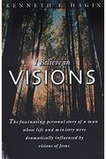 I Believe In Visions: The Fascinating Personal Story Of A Man Whose Life And Ministry Have Been Dramatically Influenced By Visions Of Jesus