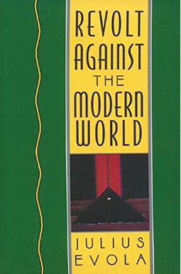 Revolt Against The Modern World: Politics, Religion, And Social Order In The Kali Yuga Revolt Against The Modern World: Politics, Religion, And Social Order In The Kali Yuga