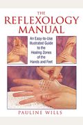 The Reflexology Manual: An Easy-To-Use Illustrated Guide To The Healing Zones Of The Hands And Feet