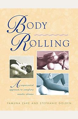Body Rolling: An Experiential Approach To Complete Muscle Release Body Rolling: An Experiential Approach To Complete Muscle Release