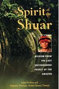 Spirit Of The Shuar: Wisdom From The Last Unconquered People Of The Amazon