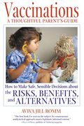 Vaccinations: A Thoughtful Parent's Guide: How To Make Safe, Sensible Decisions About The Risks, Benefits, And Alternatives