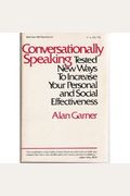 Conversationally Speaking: Tested New Ways To Increase Your Personal And Social Effectiveness...
