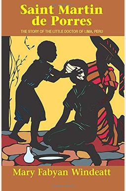 Saint Martin De Porres: The Story Of The Little Doctor Of Lima, Peru Saint Martin De Porres: The Story Of The Little Doctor Of Lima, Peru