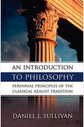 An Introduction To Philosophy: Perennial Principles Of The Classical Realist Tradition