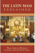 The Latin Mass Explained: Everything Needed To Understand And Appreciate The Traditional Latin Mass.