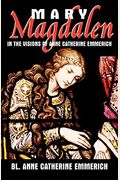 Mary Magdalen: In The Visions Of Anne Catherine Emmerich
