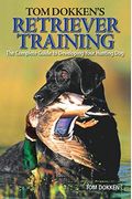 Tom Dokken's Retriever Training: The Complete Guide To Developing Your Hunting Dog