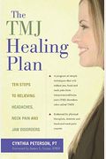 The Tmj Healing Plan: Ten Steps To Relieving Headaches, Neck Pain And Jaw Disorders