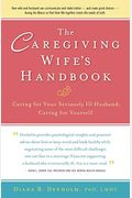 The Caregiving Wife's Handbook: Caring For Your Seriously Ill Husband, Caring For Yourself