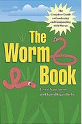 The Worm Book: The Complete Guide To Gardening And Composting With Worms