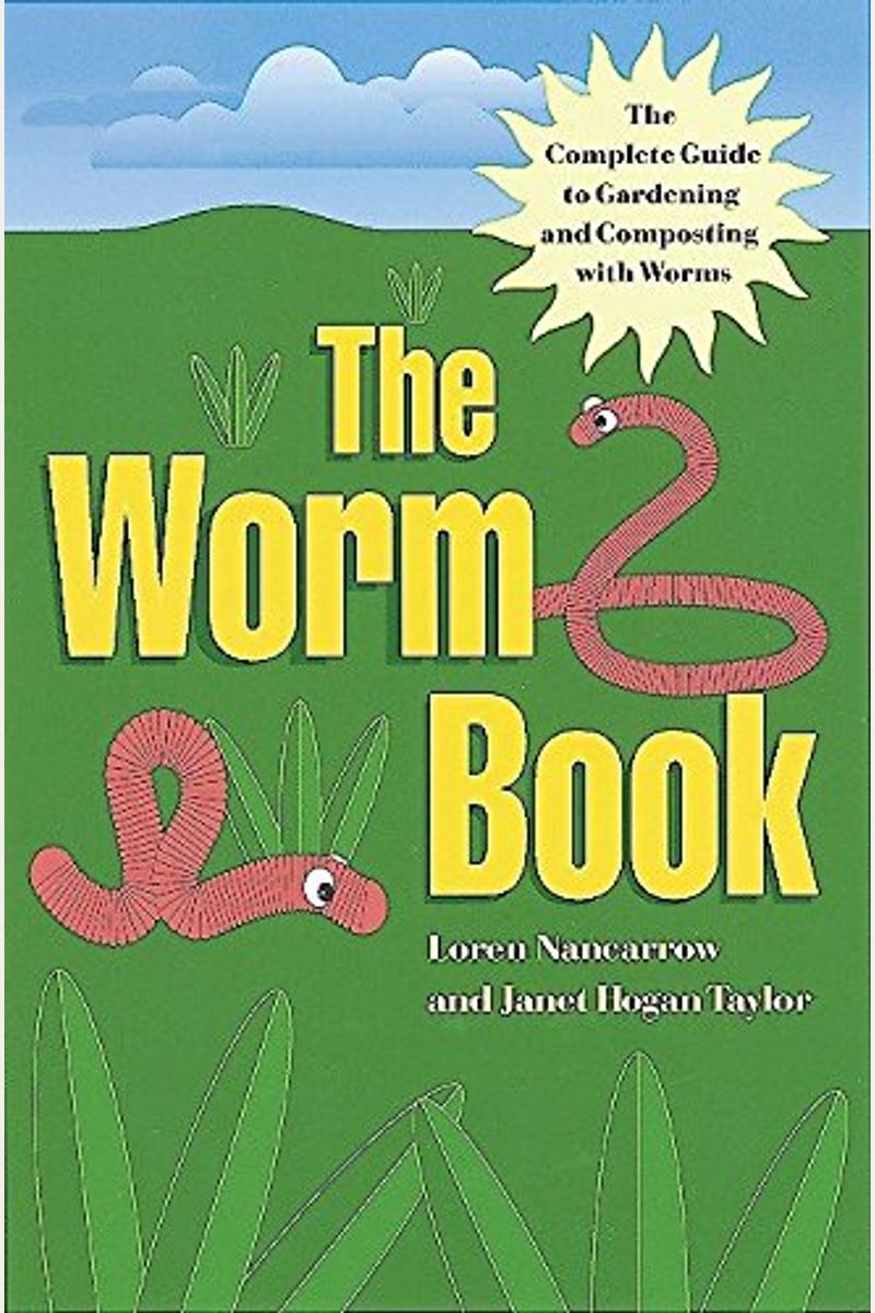 The Worm Book: The Complete Guide To Gardening And Composting With Worms