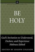 Be Holy: God's Invitation to Understand, Declare, and Experience Holiness (Wesleyan Theological Perspectives)