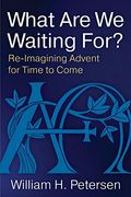 What Are We Waiting For?: Re-Imaging Advent For Time To Come