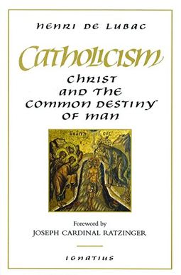 Catholicism: Christ And The Common Destiny Of Man Catholicism: Christ And The Common Destiny Of Man