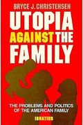 Utopia Against The Family: The Problems And Politics Of The American Family