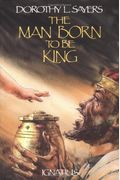 The Man Born To Be King: A Play-Cycle On The Life Of Our Lord And Saviour Jesus Christ