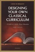 Designing Your Own Classical Curriculum: Guide To Catholic Home Education
