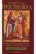 Upon This Rock: St. Peter And The Primacy Of Rome In Scripture And The Early Church