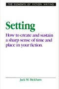 Setting: How To Create And Sustain A Sharp Sense Of Time And Place In Your Fiction