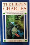 The Hidden Charles: A Guide To Exploring The River With History, Anecdotes, And Suggested Outings