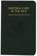 Pastoral Care Of The Sick: Rites Of Anointing And Viaticum