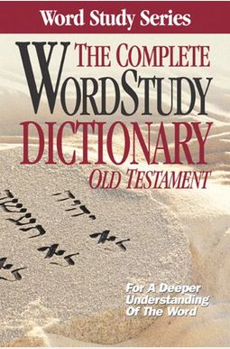 The Complete Word Study Dictionary: Old Testament The Complete Word Study Dictionary: Old Testament