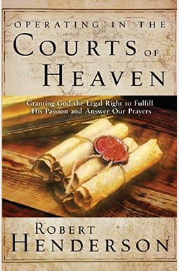 Operating In The Courts Of Heaven: Granting God The Legal Rights To Fulfill His Passion And Answer Our Prayers Operating In The Courts Of Heaven: Granting God The Legal Rights To Fulfill His Passion And Answer Our Prayers