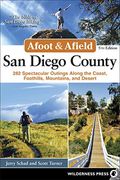 Afoot And Afield: San Diego County: 282 Spectacular Outings Along The Coast, Foothills, Mountains, And Desert
