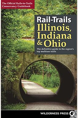 Rail-Trails Illinois, Indiana, & Ohio: The Definitive Guide To The Region's Top Multiuse Trails Rail-Trails Illinois, Indiana, & Ohio: The Definitive Guide To The Region's Top Multiuse Trails