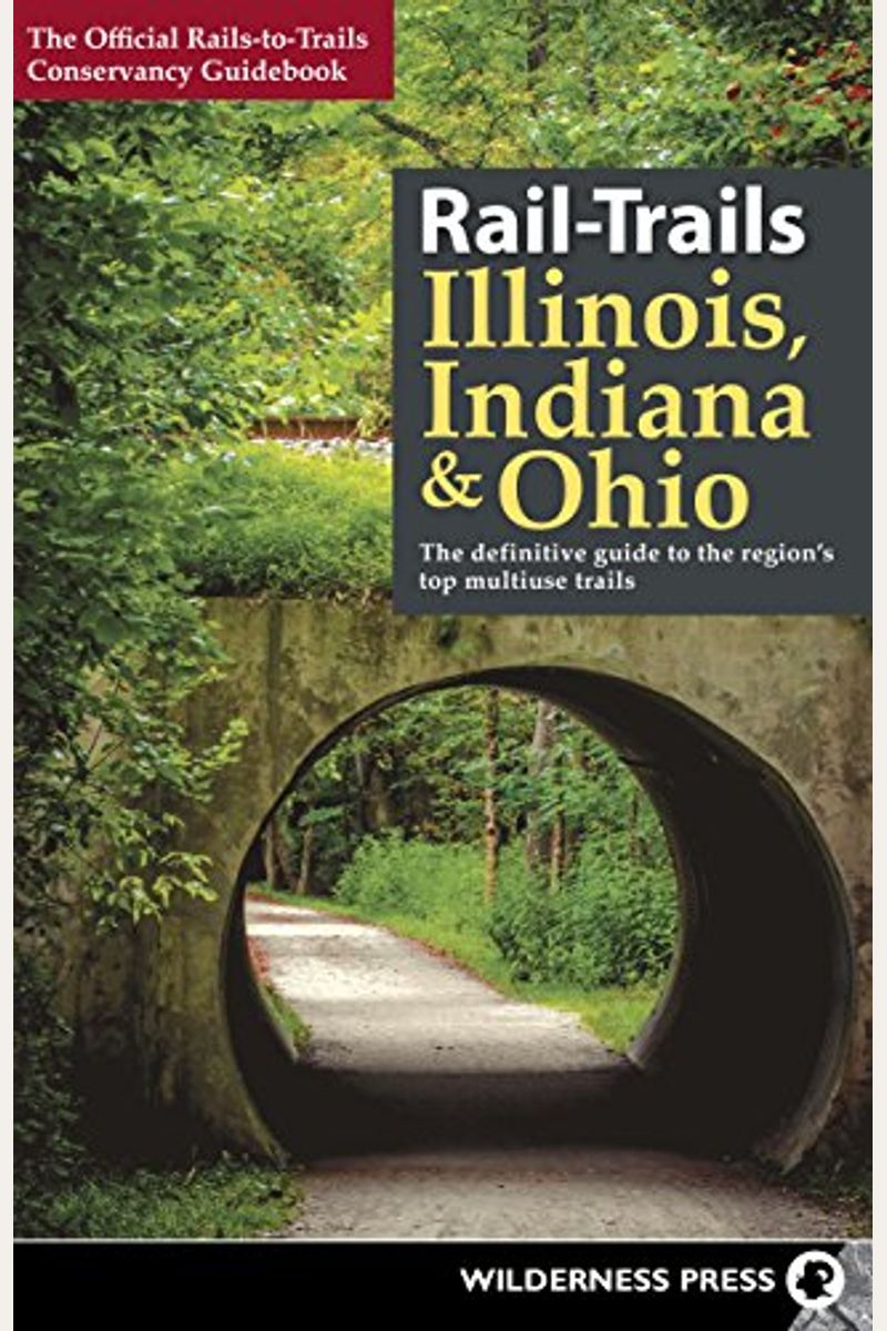 Rail-Trails Illinois, Indiana, & Ohio: The Definitive Guide To The Region's Top Multiuse Trails