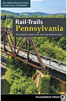 Rail-Trails Pennsylvania: The Definitive Guide To The State's Top Multiuse Trails Rail-Trails Pennsylvania: The Definitive Guide To The State's Top Multiuse Trails
