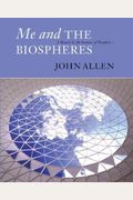 Me And The Biospheres: A Memoir By The Inventor Of Biosphere 2