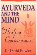 Ayurveda And The Mind: The Healing Of Consciousness