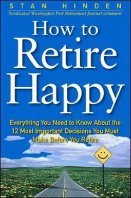 How To Retire Happy: Everything You Need To Know About The 12 Most Important Decisions You Must Make Before You Retire How To Retire Happy: Everything You Need To Know About The 12 Most Important Decisions You Must Make Before You Retire