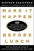Make It Happen Before Lunch: 50 Cut-To-The-Chase Strategies For Getting The Business Results You Want