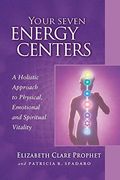 Your Seven Energy Centers: A Holistic Approach To Physical, Emotional And Spiritual Vitality