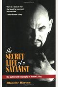The Secret Life Of A Satanist: The Authorized Biography Of Anton Lavey