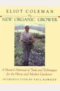 The New Organic Grower: A Master's Manual Of Tools And Techniques For The Home And Market Gardener, 2nd Edition