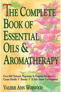 The Complete Book Of Essential Oils And Aromatherapy: Over 600 Natural, Non-Toxic And Fragrant Recipes To Create Health - Beauty - A Safe Home Environ