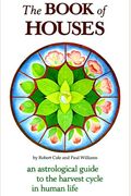 The Book Of Houses: An Astrological Guide To The Harvest Cycle In Human Life