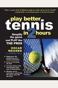 Play Better Tennis In Two Hours: Simplify The Game And Play Like The Pros