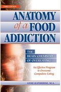 Anatomy Of A Food Addiction: The Brain Chemistry Of Overeating: An Effective Program To Overcome Compulsive Eating