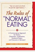 The Rules Of Normal Eating: A Commonsense Approach For Dieters, Overeaters, Undereaters, Emotional Eaters, And Everyone In Between!