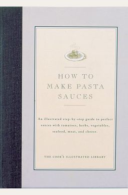 How To Make Pasta Sauces: An Illustrated Step-By-Step Guide To Perfect Sauces With Tomatoes, Herbs, Vegetables, Seafood, Meat And Cheese How To Make Pasta Sauces: An Illustrated Step-By-Step Guide To Perfect Sauces With Tomatoes, Herbs, Vegetables, Seafood, Meat And Cheese