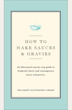 How to Make Sauces & Gravies: An Illustrated Step-By-Step Guide to Foolproof Classic and Contemporary Sauces and Gravies How to Make Sauces & Gravies: An Illustrated Step-By-Step Guide to Foolproof Classic and Contemporary Sauces and Gravies