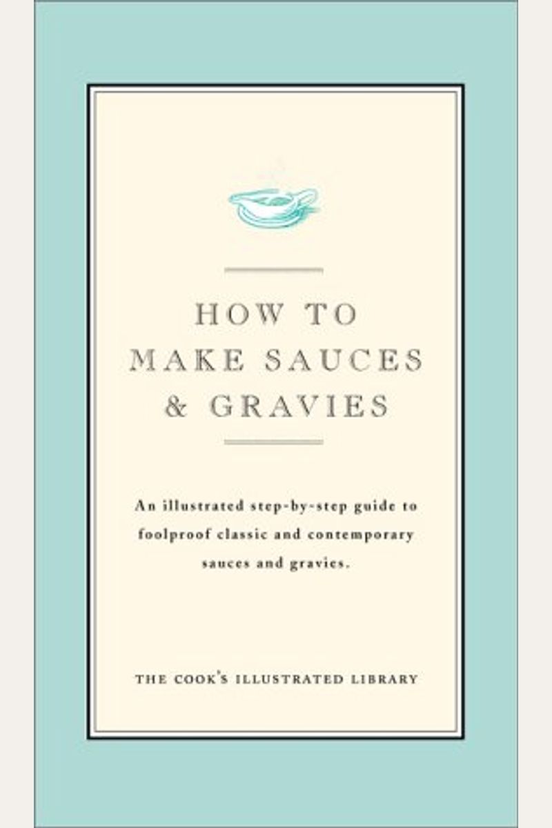 How to Make Sauces & Gravies: An Illustrated Step-By-Step Guide to Foolproof Classic and Contemporary Sauces and Gravies